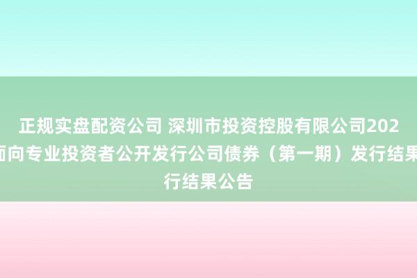 正规实盘配资公司 深圳市投资控股有限公司2024年面向专业投资者公开发行公司债券（第一期）发行结果公告