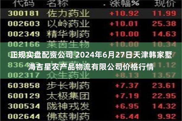 正规实盘配资公司 2024年6月27日天津韩家墅海吉星农产品物流有限公司价格行情