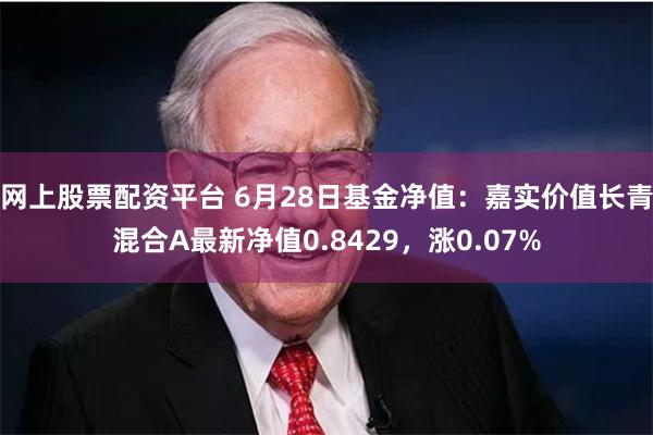 网上股票配资平台 6月28日基金净值：嘉实价值长青混合A最新净值0.8429，涨0.07%