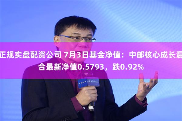 正规实盘配资公司 7月3日基金净值：中邮核心成长混合最新净值0.5793，跌0.92%