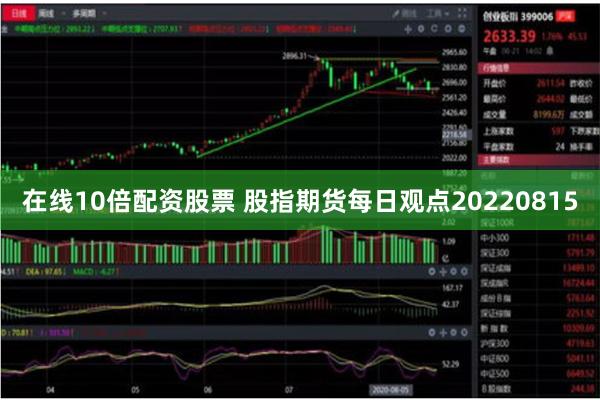 在线10倍配资股票 股指期货每日观点20220815