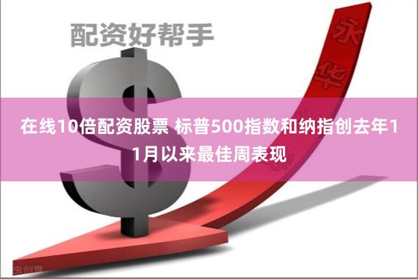 在线10倍配资股票 标普500指数和纳指创去年11月以来最佳周表现