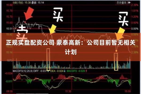 正规实盘配资公司 蒙泰高新：公司目前暂无相关计划