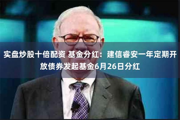 实盘炒股十倍配资 基金分红：建信睿安一年定期开放债券发起基金6月26日分红