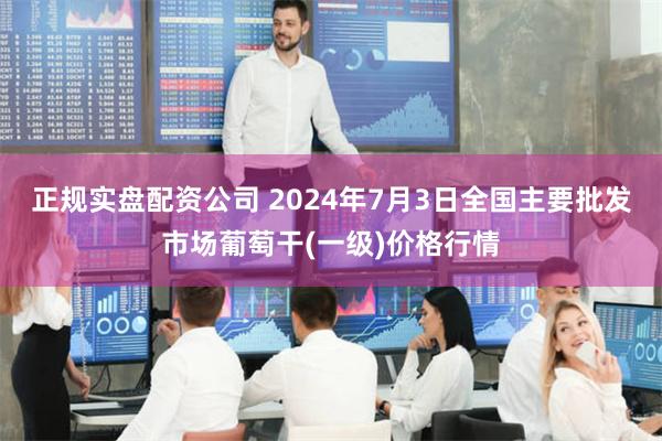 正规实盘配资公司 2024年7月3日全国主要批发市场葡萄干(一级)价格行情