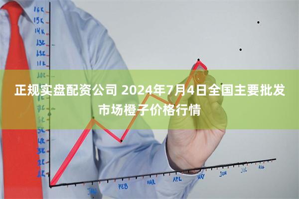 正规实盘配资公司 2024年7月4日全国主要批发市场橙子价格行情