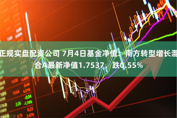 正规实盘配资公司 7月4日基金净值：南方转型增长混合A最新净值1.7537，跌0.55%