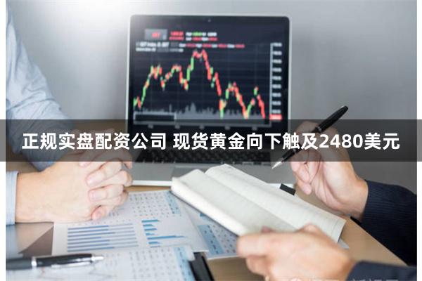 正规实盘配资公司 现货黄金向下触及2480美元