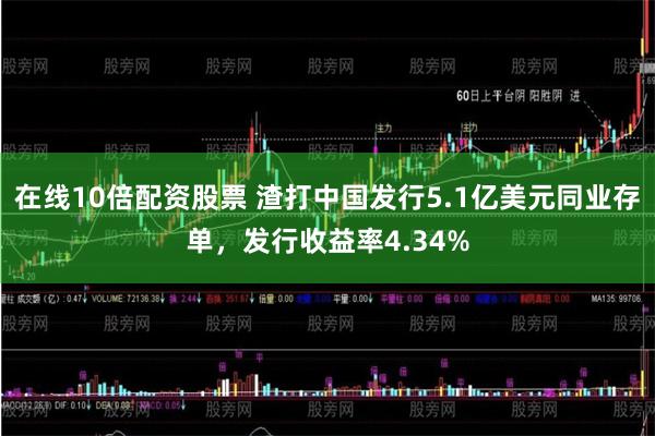 在线10倍配资股票 渣打中国发行5.1亿美元同业存单，发行收益率4.34%