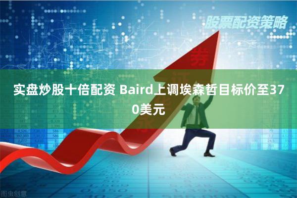 实盘炒股十倍配资 Baird上调埃森哲目标价至370美元