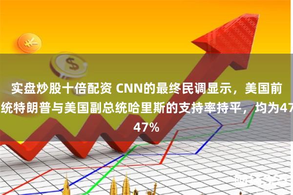 实盘炒股十倍配资 CNN的最终民调显示，美国前总统特朗普与美国副总统哈里斯的支持率持平，均为47%