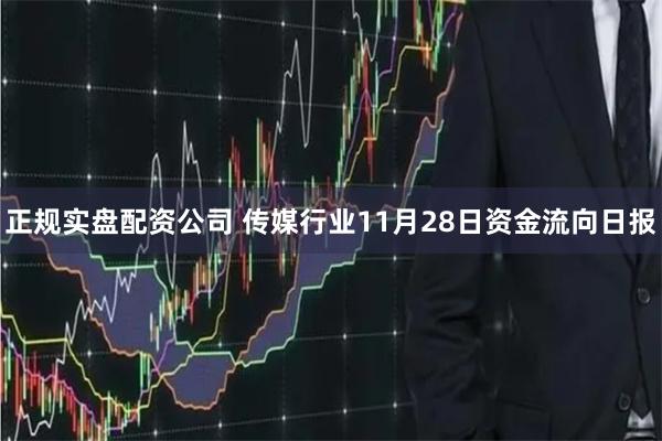 正规实盘配资公司 传媒行业11月28日资金流向日报