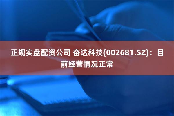 正规实盘配资公司 奋达科技(002681.SZ)：目前经营情况正常